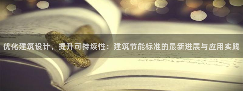 e尊国际7779：优化建筑设计，提升可持续性：建筑节能标准的最新进展与应用实践