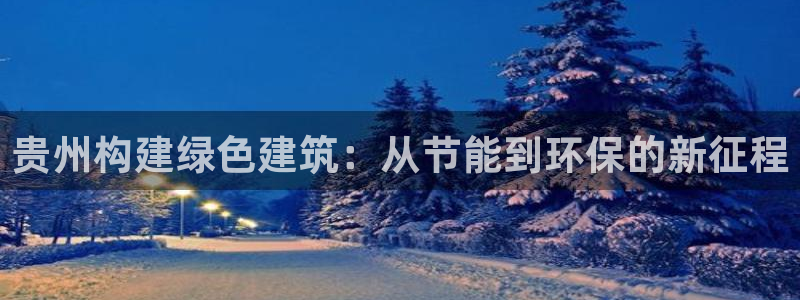 e尊国际客户端：贵州构建绿色建筑：从节能到环保的新征程