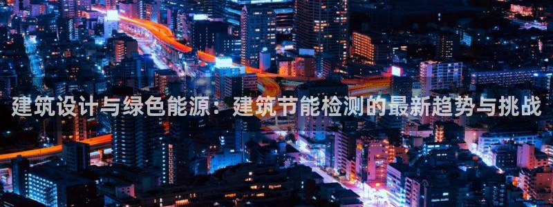 e尊官网：建筑设计与绿色能源：建筑节能检测的最新趋势与挑战