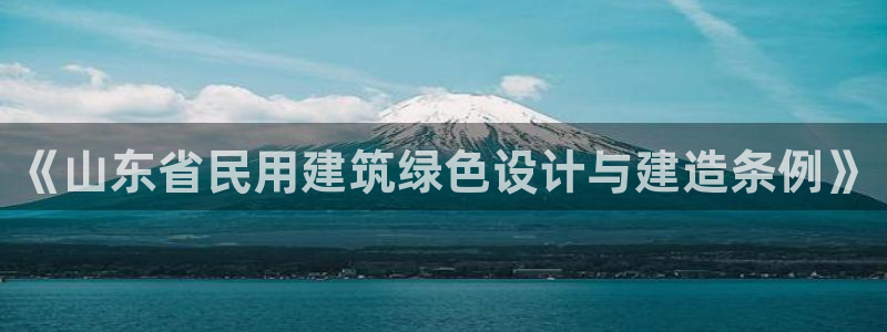 e尊国际娱乐官网地址：《山东省民用建筑绿色设计与建造条例》