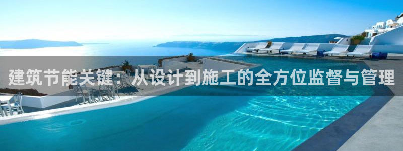 e尊国际官网·网址：建筑节能关键：从设计到施工的全方位监督与管理