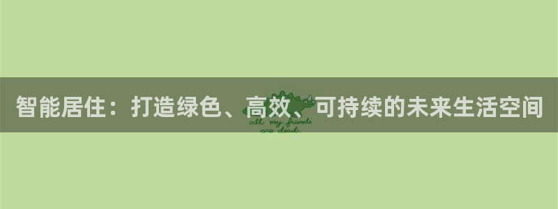 e尊国际网址：智能居住：打造绿色、高效、可持续的未来生活空间