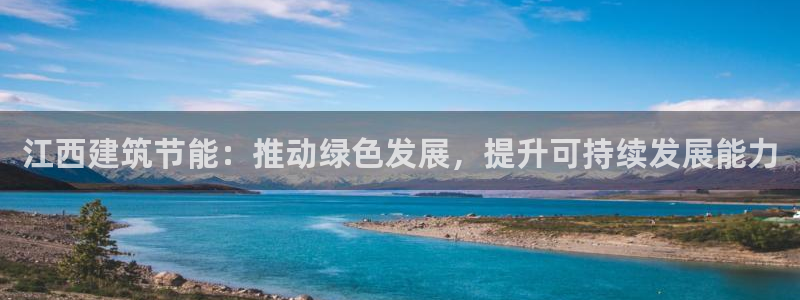 e尊体育：江西建筑节能：推动绿色发展，提升可持续发展能力