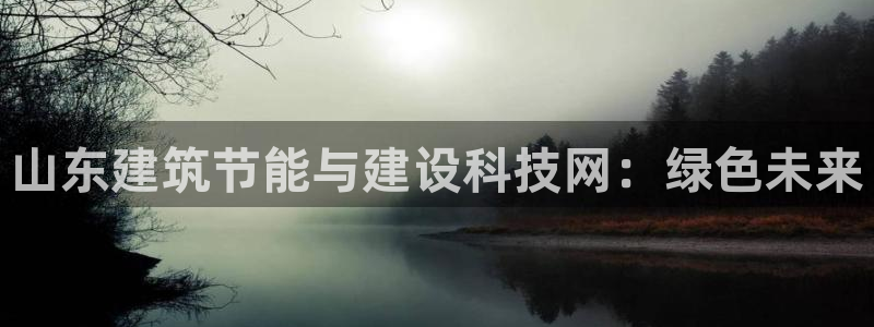 e尊官网：山东建筑节能与建设科技网：绿色未来