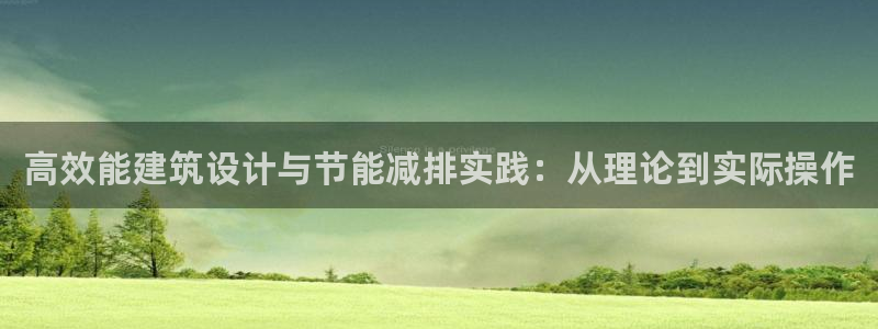 e尊国际app：高效能建筑设计与节能减排实践：从理论到实际操作
