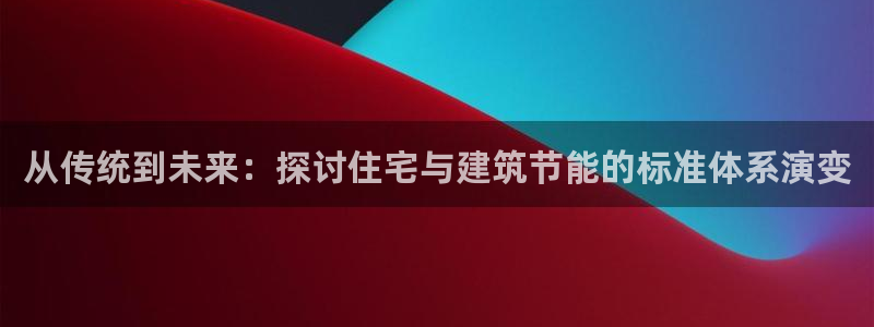e尊国际的手机登录网站：从传统到未来：探讨住宅与建筑节能的标准体系演变