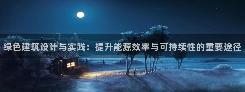 e尊国际娱乐官网下载：绿色建筑设计与实践：提升能源效率与可持续性的重要途径