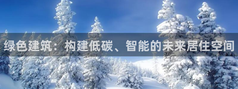 e尊电竞：绿色建筑：构建低碳、智能的未来居住空间