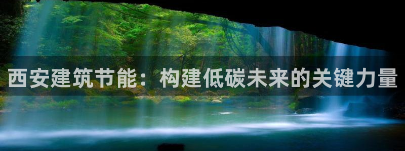 e尊国际的手机登录网站：西安建筑节能：构建低碳未来的关键力量