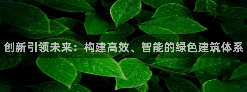 e尊平台：创新引领未来：构建高效、智能的绿色建筑体系