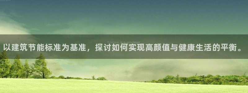e尊平台：以建筑节能标准为基准，探讨如何实现高颜值与健康生活的平衡。