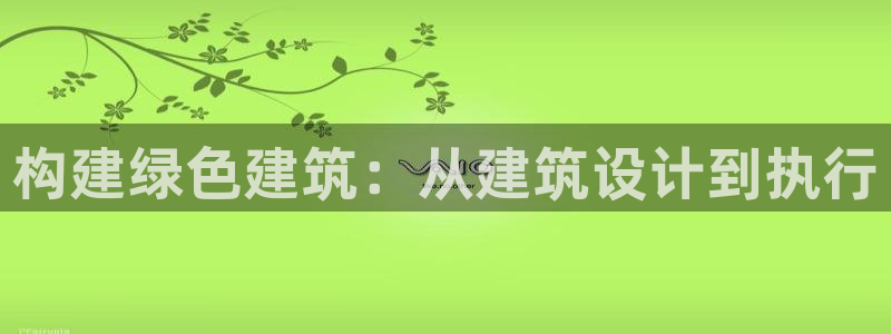 E尊国际网站：构建绿色建筑：从建筑设计到执行