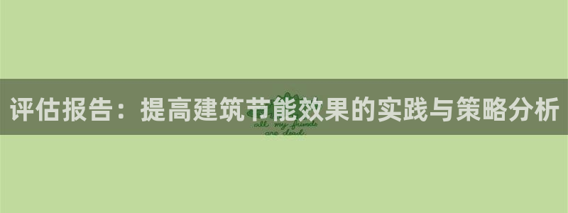 尊亿娱乐国际官网：评估报告：提高建筑节能效果的实践与策略分析